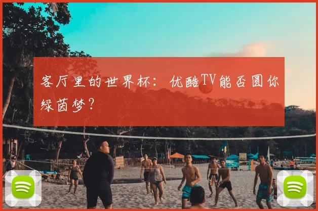 客厅里的世界杯：优酷TV能否圆你绿茵梦？