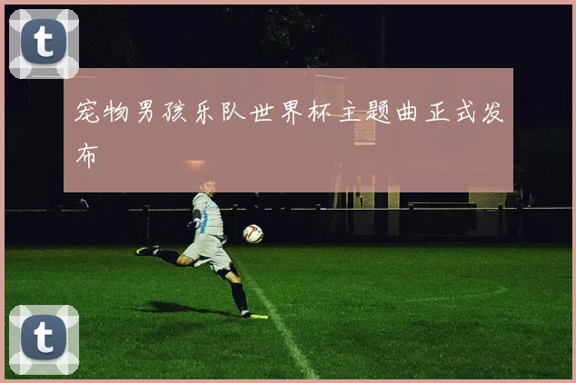 宠物男孩乐队世界杯主题曲正式发布