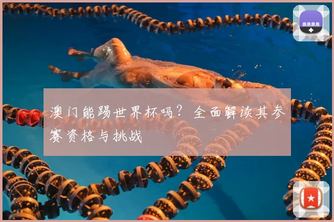 澳门能踢世界杯吗?全面解读其参赛资格与挑战