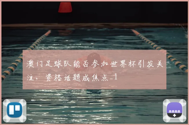 澳门足球队能否参加世界杯引发关注，资格话题成焦点_1
