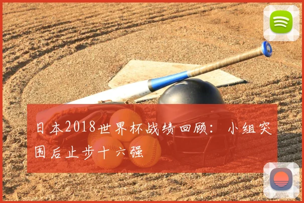 日本2018世界杯战绩回顾：小组突围后止步十六强