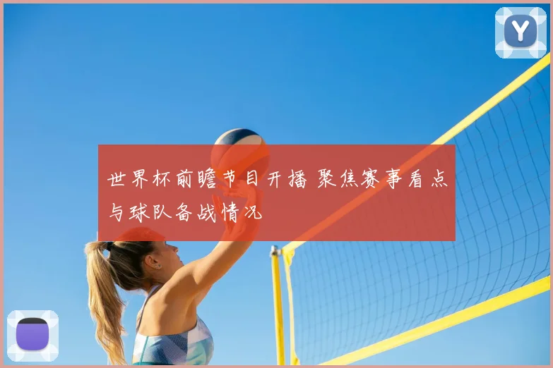 世界杯前瞻节目开播 聚焦赛事看点与球队备战情况