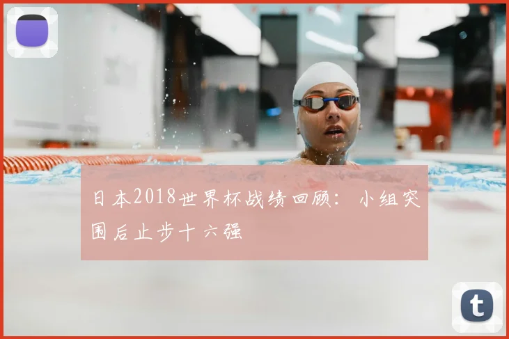 日本2018世界杯战绩回顾:小组突围后止步十六强