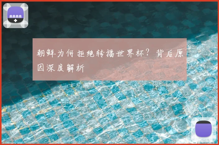 朝鲜为何拒绝转播世界杯？背后原因深度解析