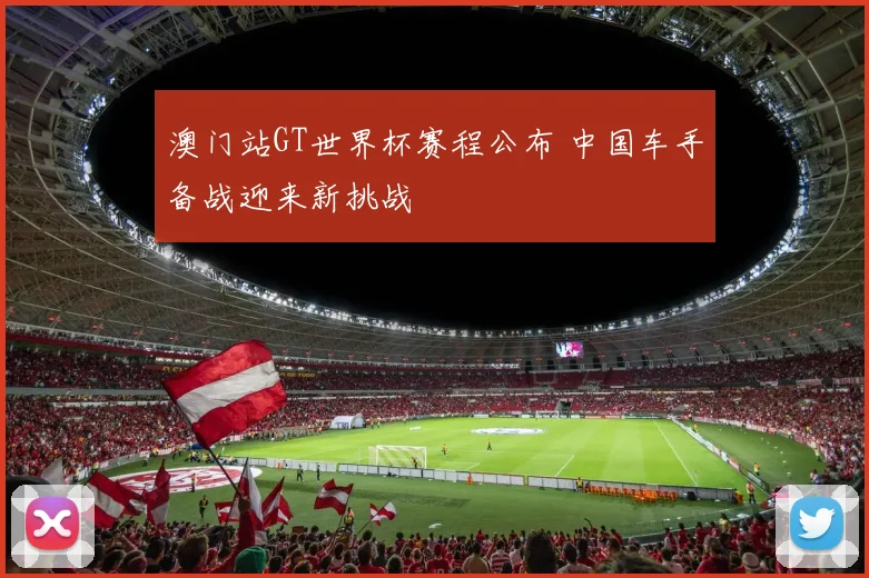 澳门站GT世界杯赛程公布 中国车手备战迎来新挑战