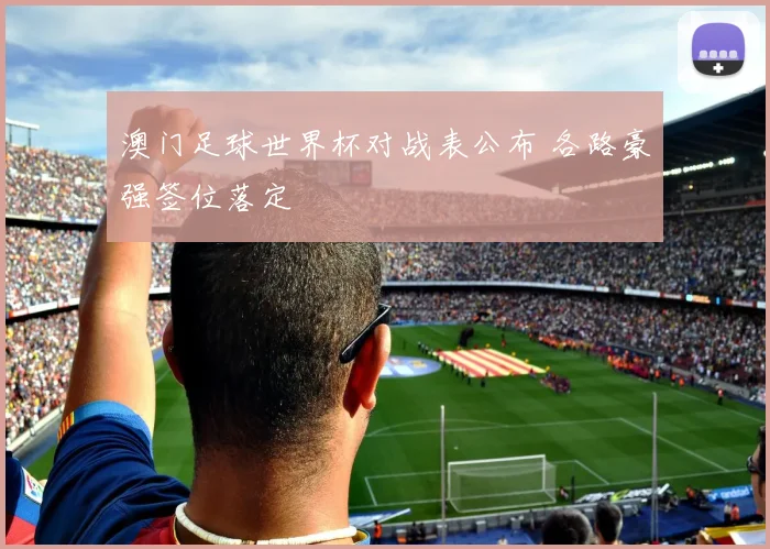 澳门足球世界杯对战表公布 各路豪强签位落定