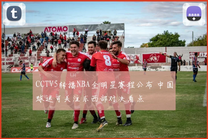 CCTV5转播NBA全明星赛程公布 中国球迷可关注东西部对决看点