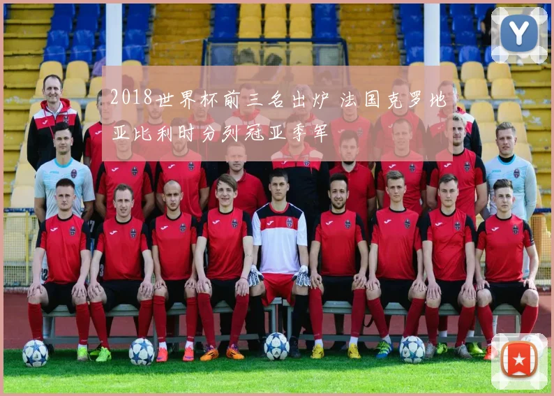 2018世界杯前三名出炉 法国克罗地亚比利时分列冠亚季军