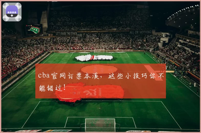 cba官网订票本溪，这些小技巧你不能错过！