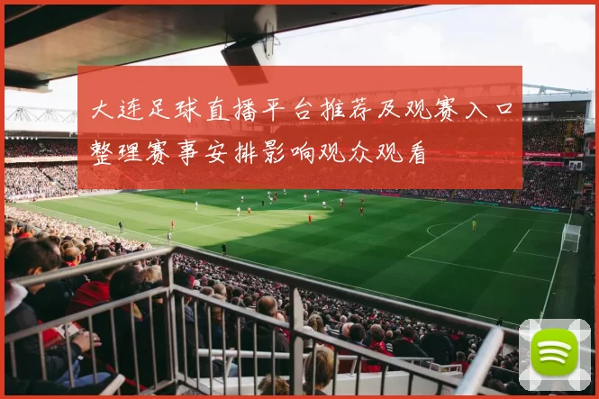大连足球直播平台推荐及观赛入口整理赛事安排影响观众观看