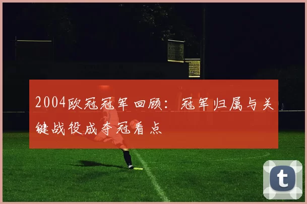 2004欧冠冠军回顾：冠军归属与关键战役成夺冠看点