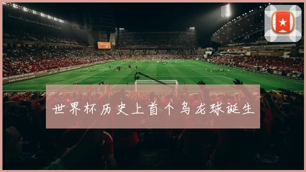 世界杯历史上首个乌龙球诞生