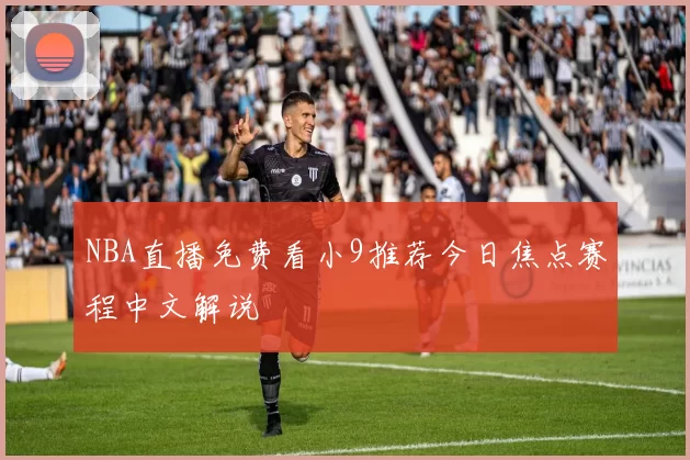 NBA直播免费看小9推荐今日焦点赛程中文解说