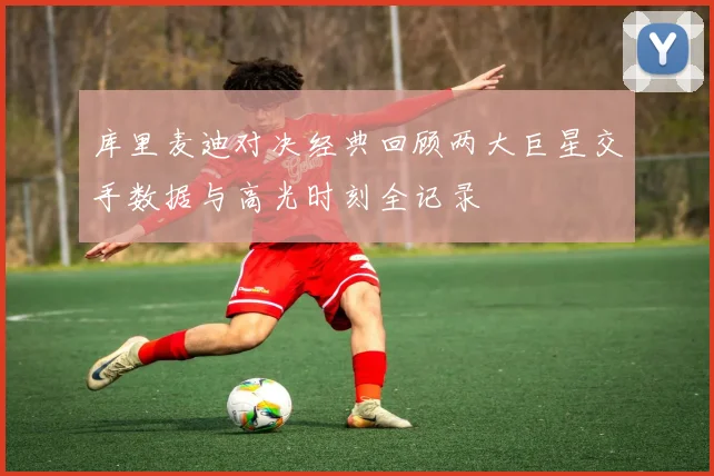 库里麦迪对决经典回顾两大巨星交手数据与高光时刻全记录