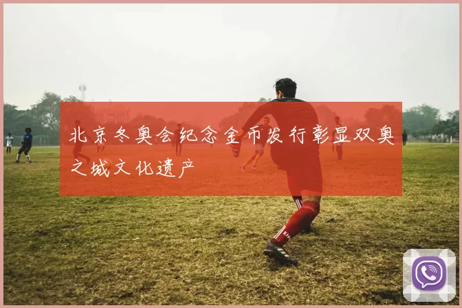 北京冬奥会纪念金币发行彰显双奥之城文化遗产