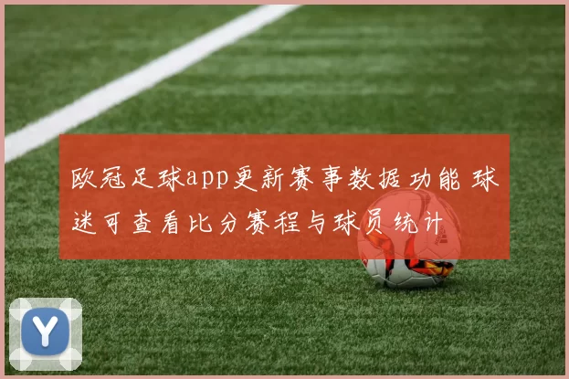 欧冠足球app更新赛事数据功能 球迷可查看比分赛程与球员统计