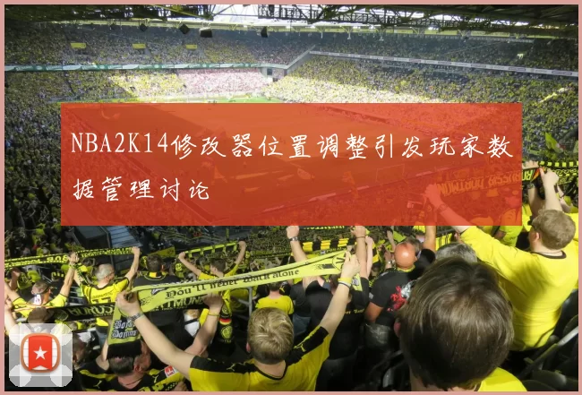 NBA2K14修改器位置调整引发玩家数据管理讨论