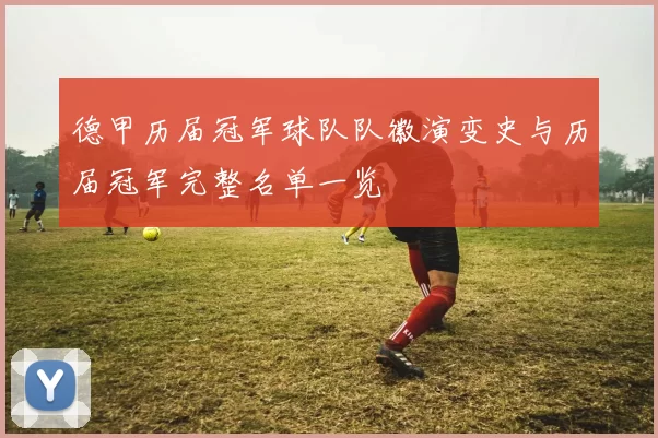德甲历届冠军球队队徽演变史与历届冠军完整名单一览