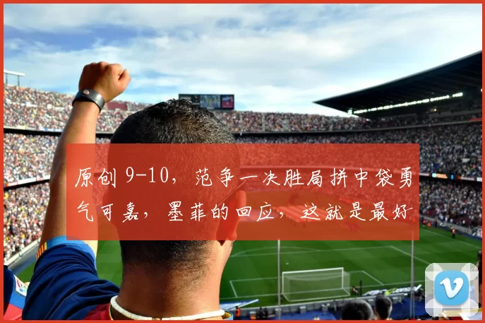 原创 9-10，范争一决胜局拼中袋勇气可嘉，墨菲的回应，这就是最好的肯定