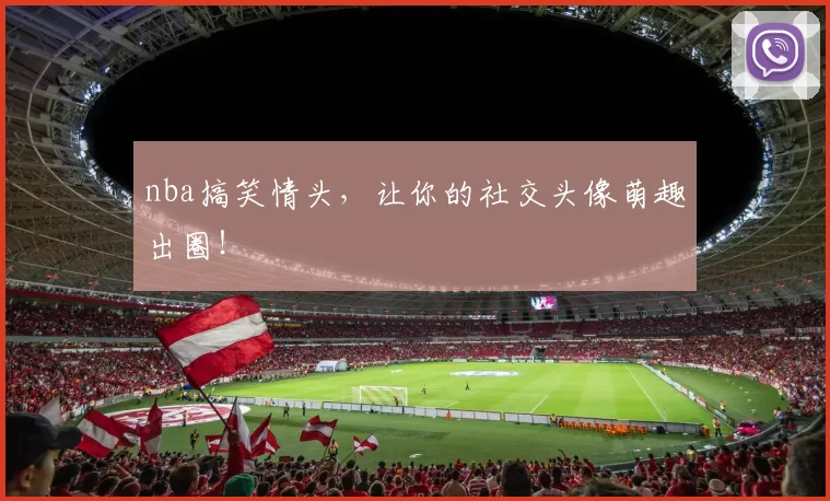 nba搞笑情头，让你的社交头像萌趣出圈！