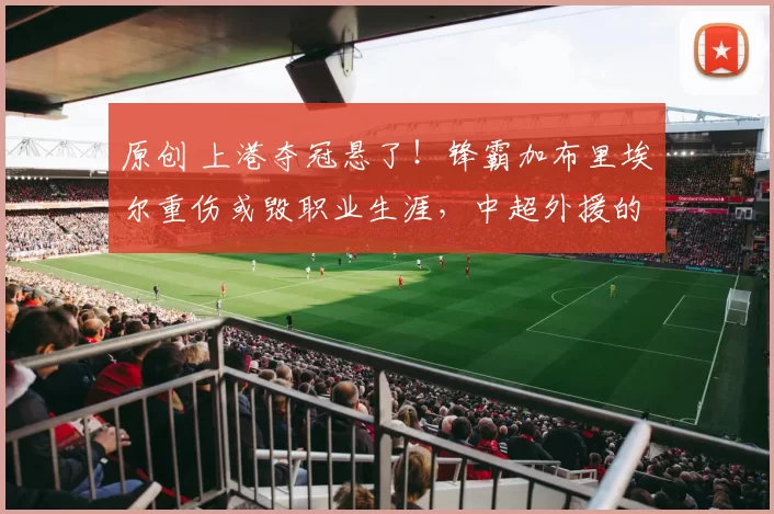 原创 上港夺冠悬了！锋霸加布里埃尔重伤或毁职业生涯，中超外援的“生死劫”谁来破？