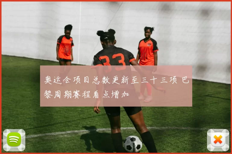 奥运会项目总数更新至三十三项 巴黎周期赛程看点增加