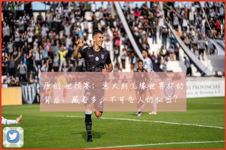 原创 世预赛:意大利无缘世界杯的背后,藏着多少不可告人的秘密?