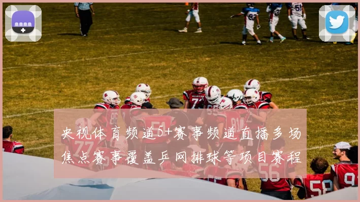 央视体育频道5+赛事频道直播多场焦点赛事覆盖乒网排球等项目赛程看点持续更新