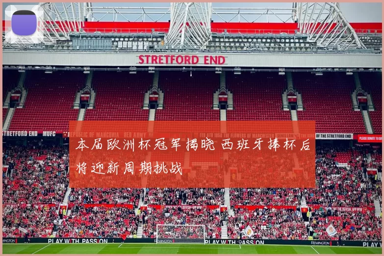 本届欧洲杯冠军揭晓 西班牙捧杯后将迎新周期挑战