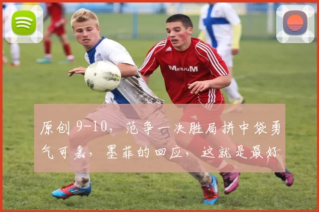 原创 9-10，范争一决胜局拼中袋勇气可嘉，墨菲的回应，这就是最好的肯定