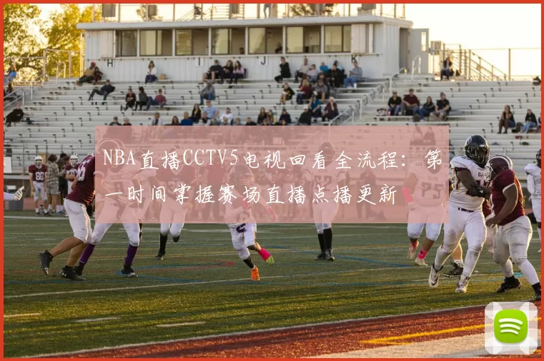 NBA直播CCTV5电视回看全流程：第一时间掌握赛场直播点播更新