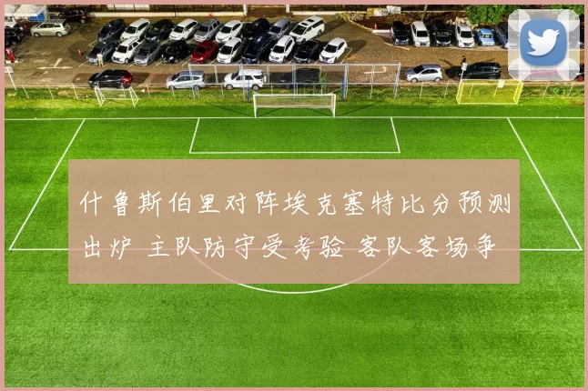 什鲁斯伯里对阵埃克塞特比分预测出炉 主队防守受考验 客队客场争胜可期