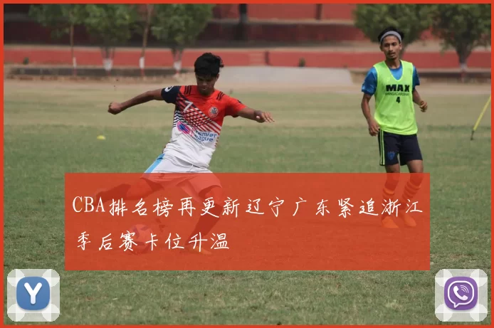 CBA排名榜再更新辽宁广东紧追浙江季后赛卡位升温