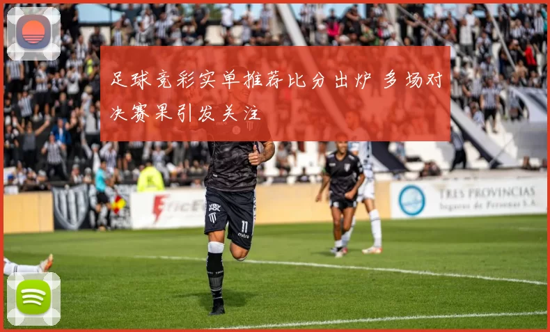 足球竞彩实单推荐比分出炉 多场对决赛果引发关注