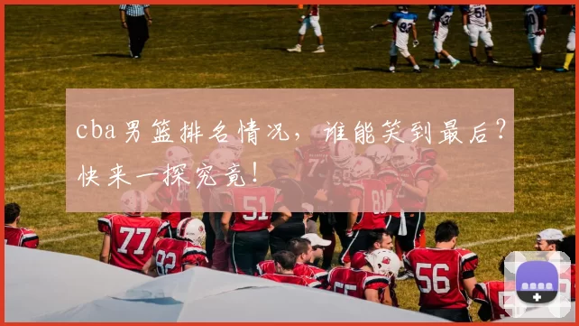 cba男篮排名情况，谁能笑到最后？快来一探究竟！