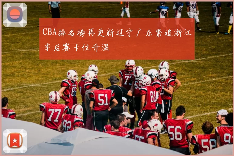 CBA排名榜再更新辽宁广东紧追浙江季后赛卡位升温