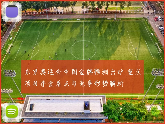 东京奥运会中国金牌预测出炉 重点项目夺金看点与竞争形势解析