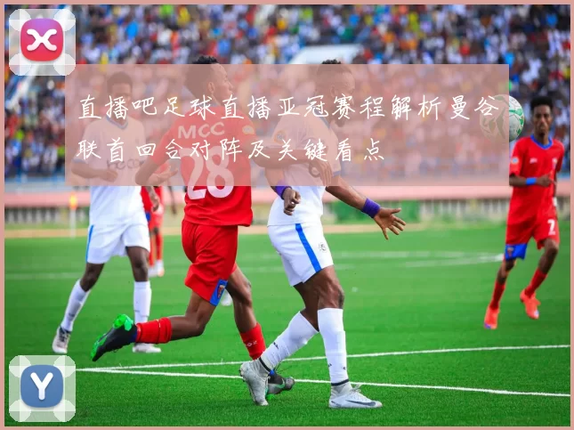 直播吧足球直播亚冠赛程解析曼谷联首回合对阵及关键看点