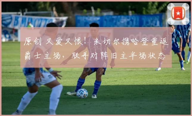 原创 又爱又恨！米切尔携哈登重返爵士主场，联手对阵旧主半场状态拉满