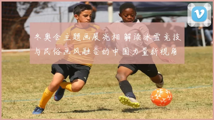 冬奥会主题画展亮相 解读冰雪竞技与民俗画风融合的中国力量新视角