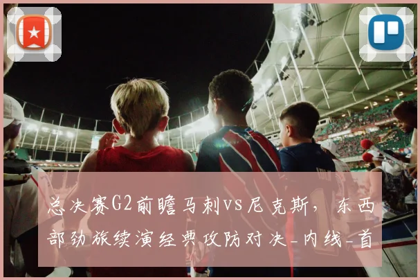 总决赛G2前瞻马刺vs尼克斯，东西部劲旅续演经典攻防对决_内线_首战_1