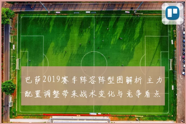 巴萨2019赛季阵容阵型图解析 主力配置调整带来战术变化与竞争看点