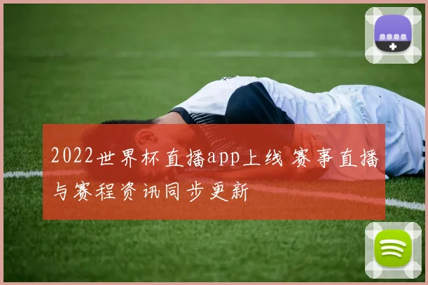 2022世界杯直播app上线 赛事直播与赛程资讯同步更新