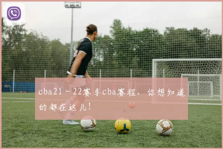 cba21 - 22赛季cba赛程,你想知道的都在这儿!