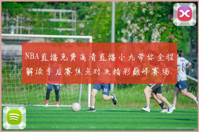 NBA直播免费高清直播小九带你全程解读季后赛焦点对决精彩巅峰赛场