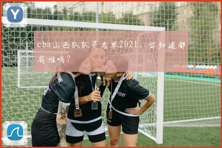 cba山西队队员名单2021，你知道都有谁吗？