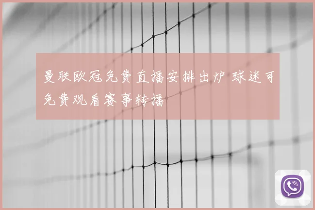 曼联欧冠免费直播安排出炉 球迷可免费观看赛事转播