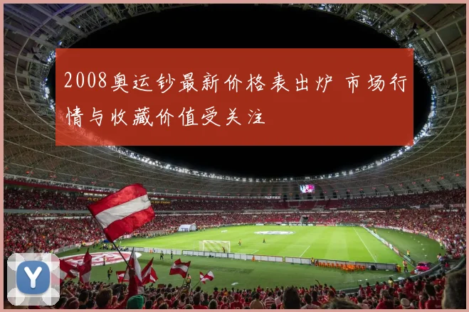 2008奥运钞最新价格表出炉 市场行情与收藏价值受关注