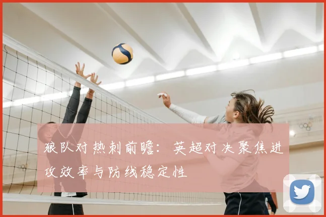 狼队对热刺前瞻：英超对决聚焦进攻效率与防线稳定性