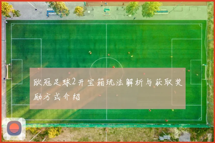 欧冠足球2开宝箱玩法解析与获取奖励方式介绍